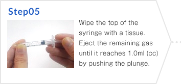 Step05 Wipe the top of the syringe with a tissue. Eject the remaining gas until it reaches 1.0ml (cc) by pushing the plunge.